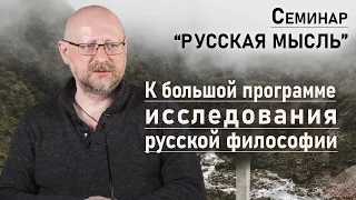 К большой программе исследования русской философии | РУССКАЯ МЫСЛЬ  | РХГА | 8.04.22