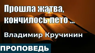 Прошла жатва, кончилось лето ... | Проповедь | Владимир Кручинин | 25.9.2022