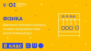 8 клас. Фізика. Вивчення теплового балансу за умов змішування води різної температури.