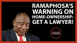 Ramaphosa's warning on home-ownership: get a lawyer! | Daily Friend Wrap