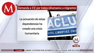 Demanda ICE por tratos inhumanos a migrantes