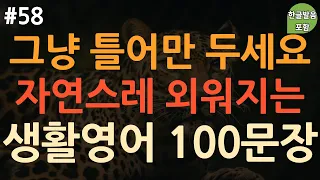 [ch58. 쉬운생활영어 100문장] 영어 외우지 마세요 | 실생활에 주로 쓰는 유용한 영어표현 | 쉽고 짧은 영어 | 이동 시 틀어 놓기만 하세요 | 4회 반복 | 한글발음 포함