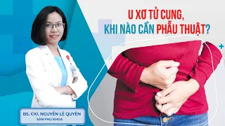 U xơ tử cung, khi nào cần phẫu thuật? | BS.CK1 Nguyễn Lệ Quyên