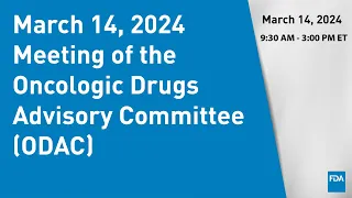 March 14, 2024 Meeting of the Oncologic Drugs Advisory Committee (ODAC)