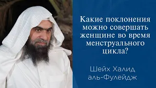 Какие поклонения можно совершать женщине во время менструального цикла? | Шейх Халид аль-Фулейдж