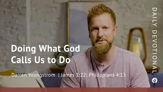 Doing What God Calls Us to Do | James 1:22 & Philippians 4:13 | Our Daily Bread Video Devotional