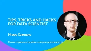 Tips, Tricks and Hacks for Data Scientist. Игорь Слинько