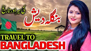 Travel To Bangladesh | Urdu Documentary of Bangladesh | Facts About Bangladesh | بنگلہ دیش کی سیر