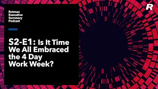 The Rotman Executive Summary - S2 E1 - Is It Time We All Embraced the 4 Day Work Week?