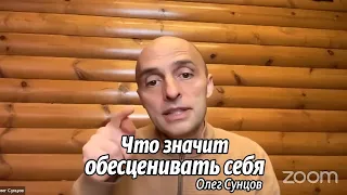 Олег Сунцов. Что означает обесценивать себя?