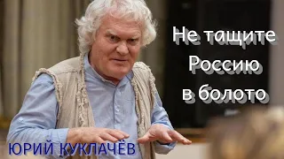 ЮРИЙ КУКЛАЧЁВ:  "Не тащите Россию в болото"