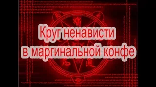 КРУГ НЕНАВИСТИ В МАРГИНАЛЬНОЙ КОНФЕ