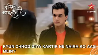 Yeh Rishta Kya Kehlata Hai | Kyun chhod diya Kartik ne Naira ko aag mein?