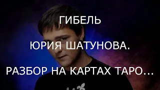 ГИБЕЛЬ ЮРИЯ ШАТУНОВА. РАЗБОР НА КАРТАХ ТАРО...