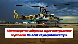 Министерство обороны готовится к принятию на вооружение ударного вертолета Ка-52М «СуперАллигатор»