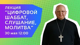 Протоиерей Димитрий Симонов — Лекция «Цифровой Шаббат, слушание и молитва»