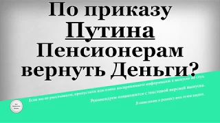 По приказу Путина Пенсионерам вернуть Деньги