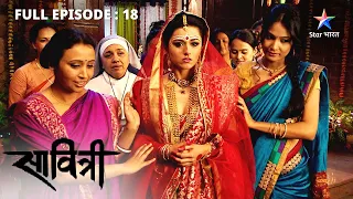 FULL EPISODE 18 | Savitri - Ek Prem Kahani | Satya ke kamre mein lagi aag #starbharat