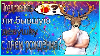 Поздравлять ли бывшую девушку с днём рождения?Бывшая девушка