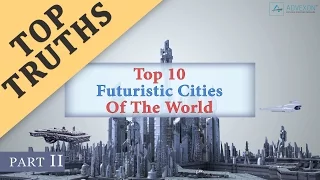 Top 10 Futuristic Cities Of The World (Part 2)