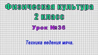 Физическая культура 2 класс (Урок№36 - Техника ведения мяча.)