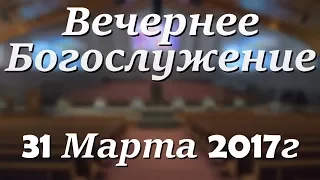 31 Марта 2017г - Пятница - Вечернее Богослужение.