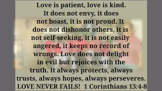 Love is patient, love is kind.  It does not envy, it does  not boast.... 1 Corinthians 13:4-8
