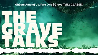 Ghosts Among Us, Part One | Grave Talks CLASSIC | The Grave Talks | Haunted, Paranormal &...