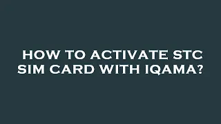 How to activate stc sim card with iqama?