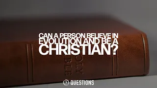 Can A Person Believe In Evolution And Be A Christian?