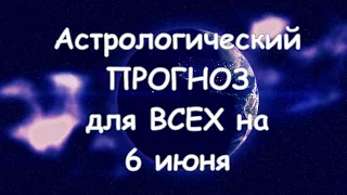 Астрологический прогноз для всех на 6 июня 2021г  По знакам зодиака! Новое!