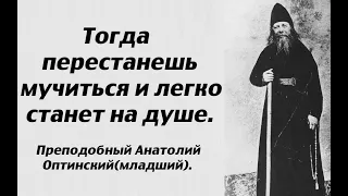 Тогда перестанешь мучиться и легко станет на душе. Преподобный Анатолий Оптинский (младший).