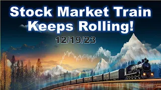 Stock Market Train Keeps Rolling! - 12/19/23