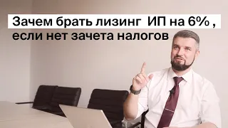 Зачем брать лизинг ИП на 6%, если нет зачета налогов