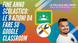 Fine Anno Scolastico: le 8 azioni da fare su GOOGLE CLASSROOM [Tutorial Insegnanti]