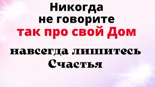 Никогда не говорите так про свой Дом, навсегда лишитесь счастья.