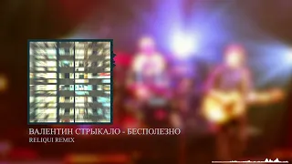 Валентин Стрыкало - Бесполезно (RELIQUI remix)