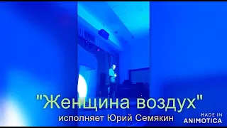 "Женщина воздух" - исп. Юрий Семякин     (автор песни Олег Шаумаров)