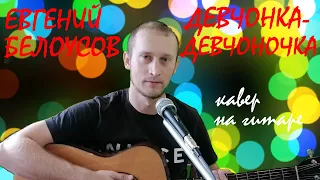 ДЕВЧОНКА-ДЕВЧОНОЧКА (ЕВГЕНИЙ БЕЛОУСОВ) – кавер на гитаре (guitar cover). Текст с простыми аккордами.