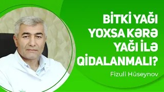 Bitki yağı ilə yoxsa kərə yağı ilə qidalanmalı? | Fizuli Hüseynov