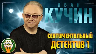 ИВАН КУЧИН ✬ СЕНТИМЕНТАЛЬНЫЙ ДЕТЕКТИВ ✬ ЛУЧШИЕ ПЕСНИ ✬