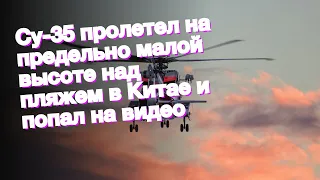 Су-35 пролетел на предельно малой высоте над пляжем в Китае и попал на видео