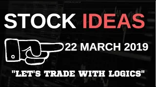 STOCK IDEAS ||  22 MARCH 2019 || LET'S TRADE WITH LOGICS||