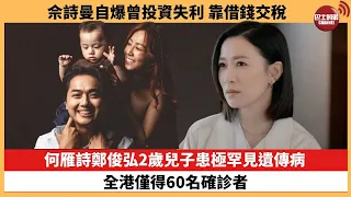 【娛樂焦點】何雁詩鄭俊弘2歲兒子患極罕見遺傳病，全港僅得60名確診者。佘詩曼自爆曾投資失利，靠借錢交稅。