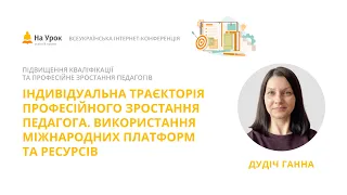 Ганна Дудіч. Траєкторія професійного зростання педагога.Використання міжнародних платформ і ресурсів