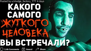 Какого Самого ЖУТКОГО ЧЕЛОВЕКА Вы Встречали? #3