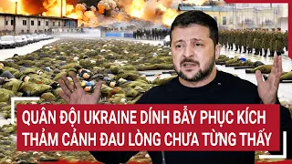 Điểm nóng thế giới: Quân đội Ukraine dính bẫy phục kích, thảm cảnh đau lòng chưa từng thấy