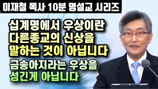 십계명에서 말하는 우상이란 타종교의 신상을 말하는 것이 아닙니다 | 이재철 목사 10분 명설교