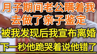 月子期間老公瞞著我！去做了親子鑒定！被我發現後我宣佈離婚！下一秒他跪哭著說他錯了！#生活經驗 #情感故事 #深夜淺讀 #幸福人生