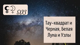 Тау-квадрат и Черная, Белая Луна и Узлы